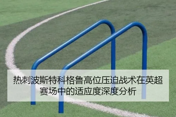 热刺波斯特科格鲁高位压迫战术在英超赛场中的适应度深度分析