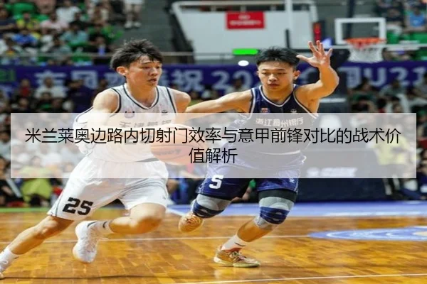 米兰莱奥边路内切射门效率与意甲前锋对比的战术价值解析