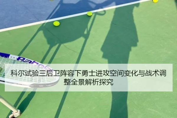 科尔试验三后卫阵容下勇士进攻空间变化与战术调整全景解析探究