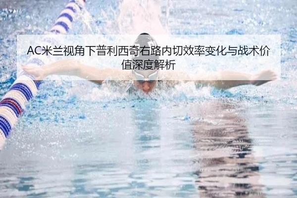 AC米兰视角下普利西奇右路内切效率变化与战术价值深度解析