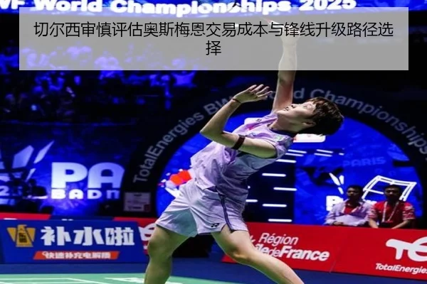 切尔西审慎评估奥斯梅恩交易成本与锋线升级路径选择